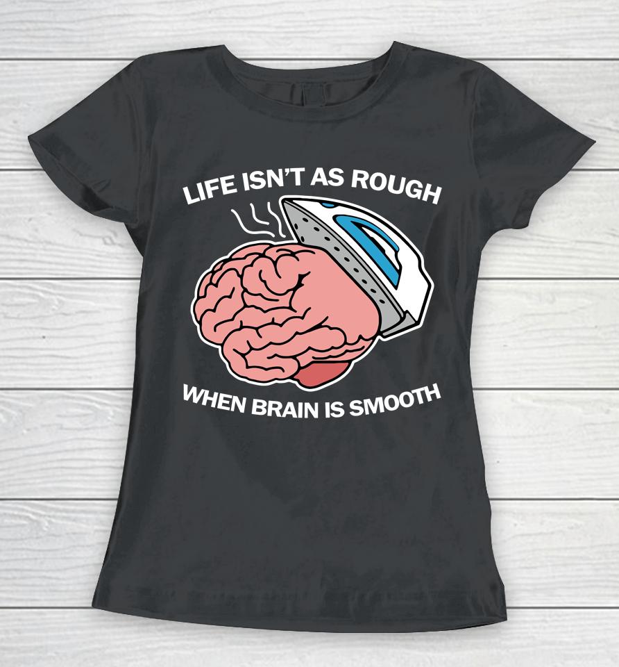 Life Isn't As Rough When Brain Is Smooth Women T-Shirt