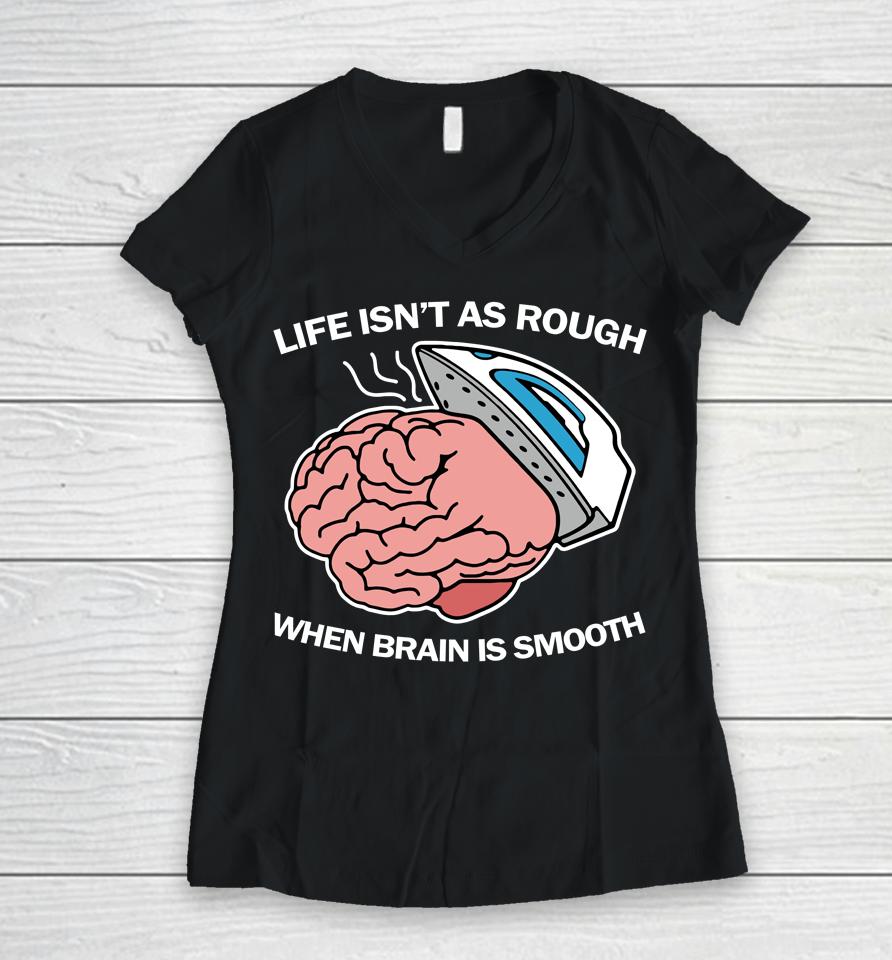 Life Isn't As Rough When Brain Is Smooth Women V-Neck T-Shirt