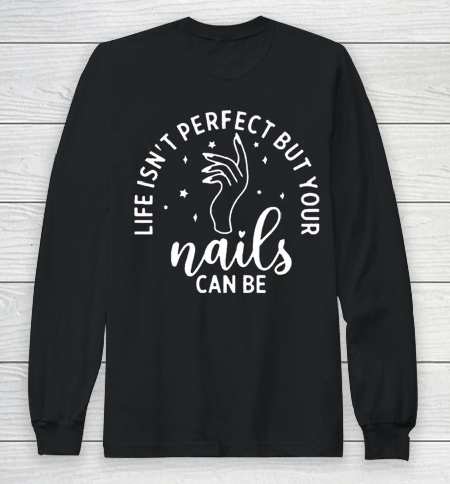 Life Isn’t Perfect But Your Nails Can Be Long Sleeve T-Shirt