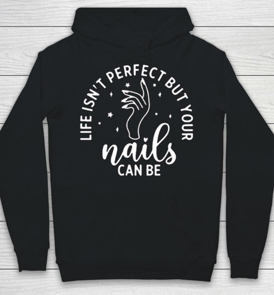 Life Isn’t Perfect But Your Nails Can Be Hoodie