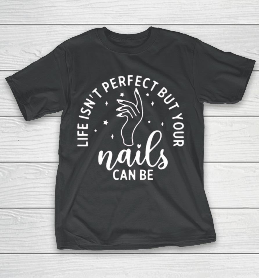 Life Isn’t Perfect But Your Nails Can Be T-Shirt