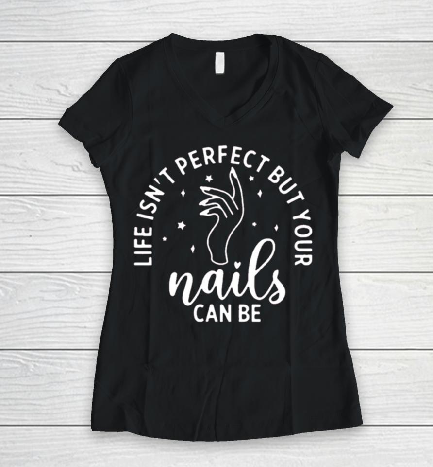 Life Isn’t Perfect But Your Nails Can Be Women V-Neck T-Shirt