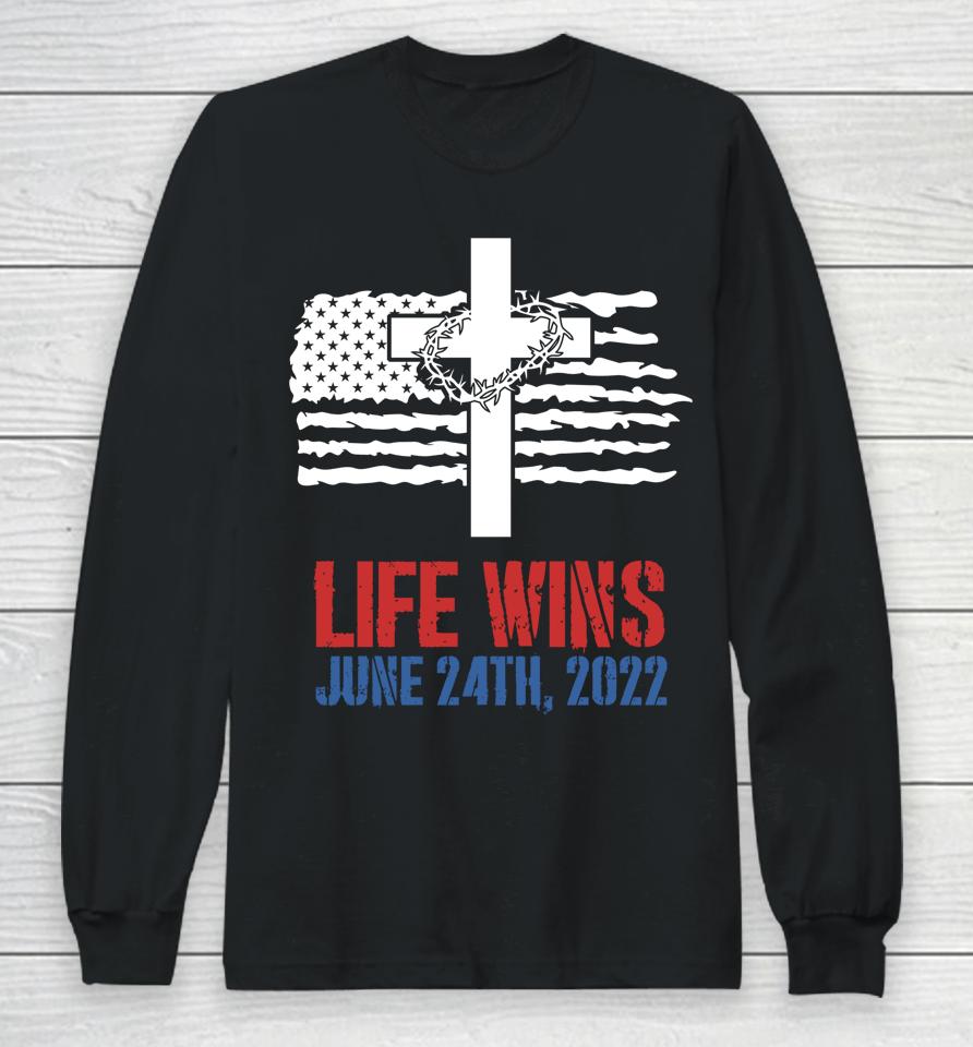 Life Wins June 24 2022 American Flag Jesus Cross Pro Life Long Sleeve T-Shirt