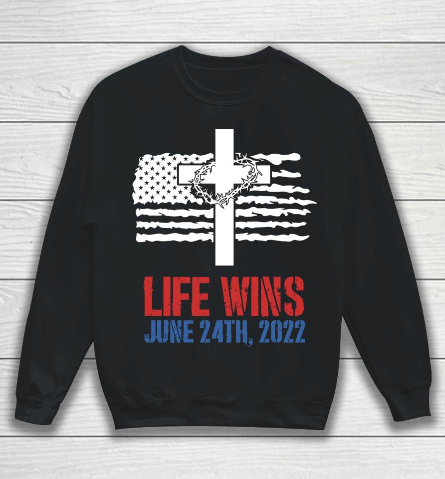 Life Wins June 24 2022 American Flag Jesus Cross Pro Life Sweatshirt