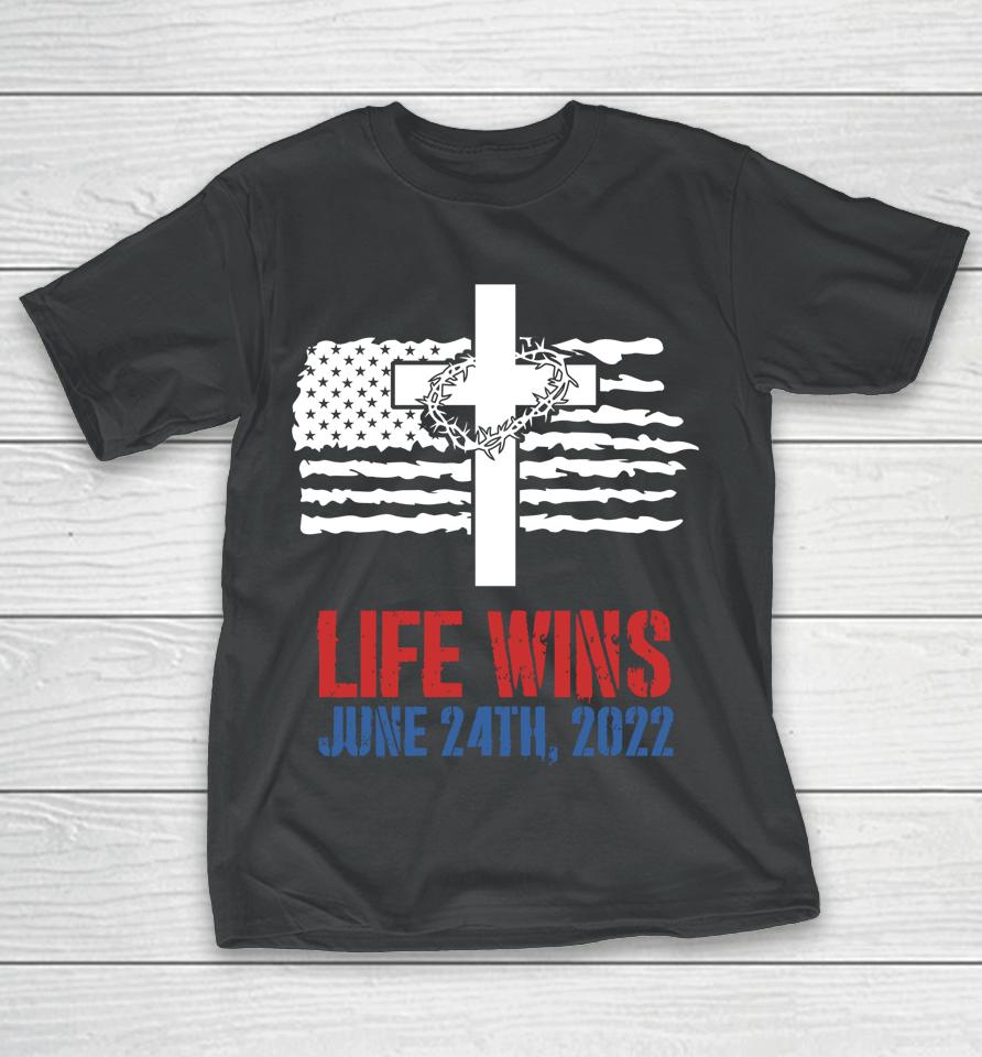 Life Wins June 24 2022 American Flag Jesus Cross Pro Life T-Shirt