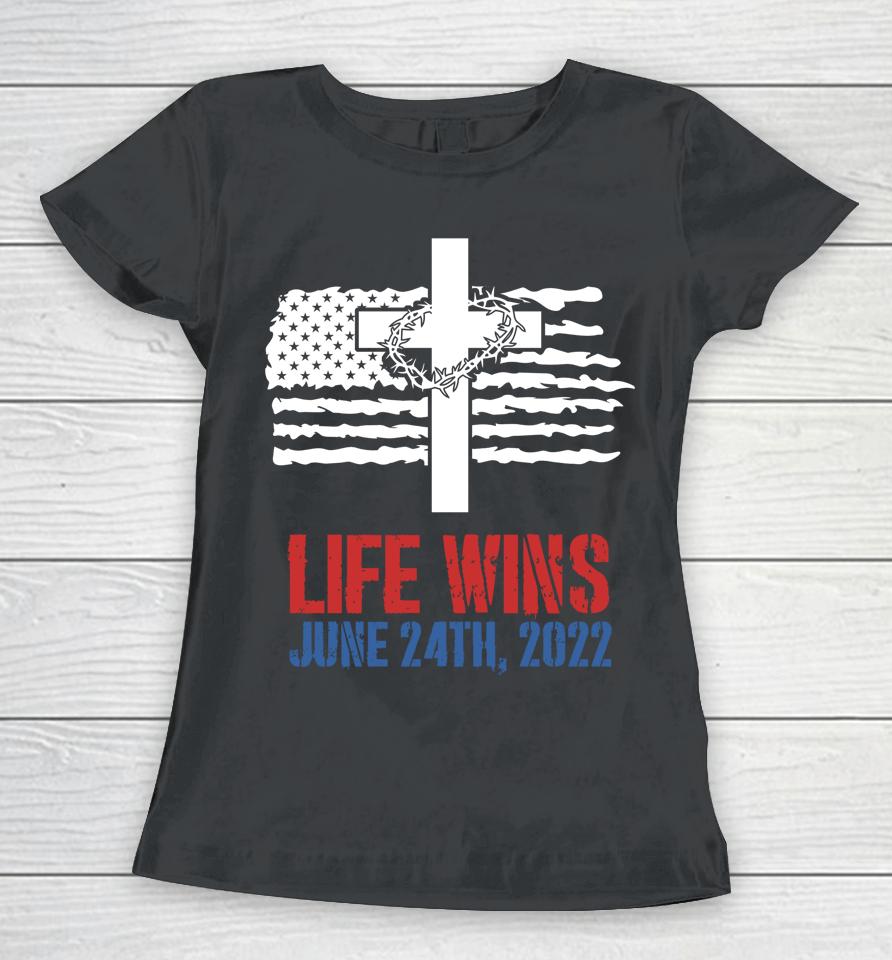 Life Wins June 24 2022 American Flag Jesus Cross Pro Life Women T-Shirt