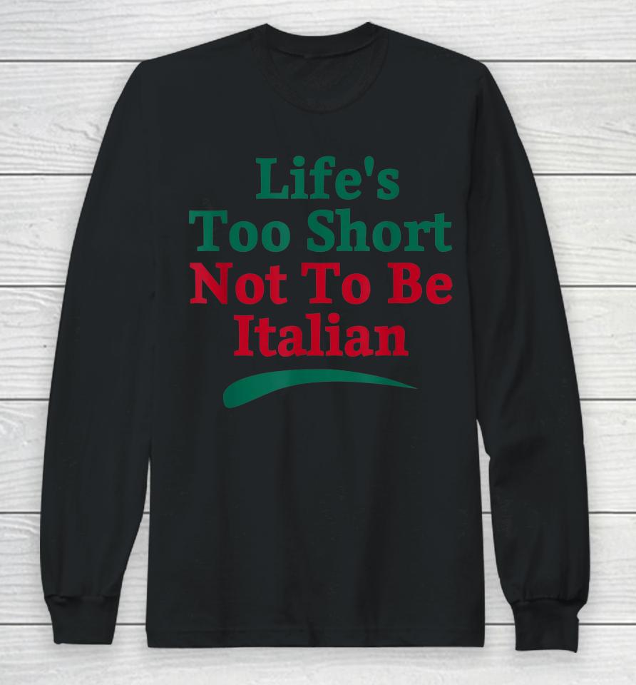 Life's Too Short Not To Be Italian Quote Long Sleeve T-Shirt