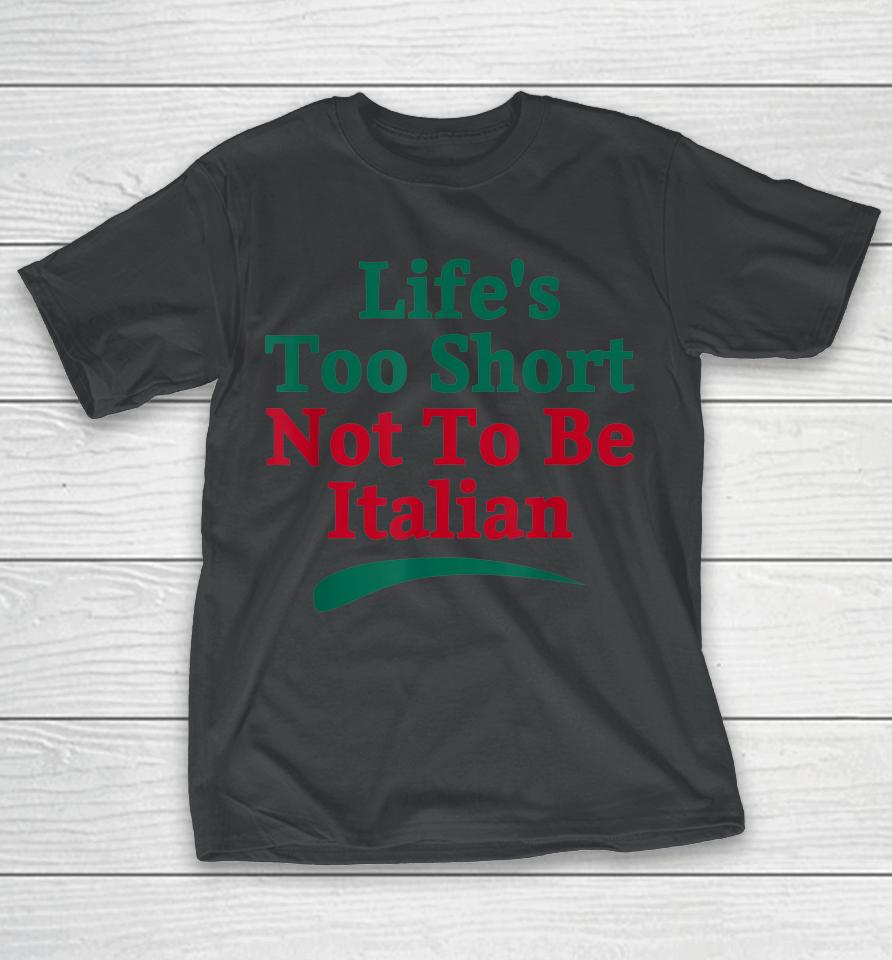 Life's Too Short Not To Be Italian Quote T-Shirt