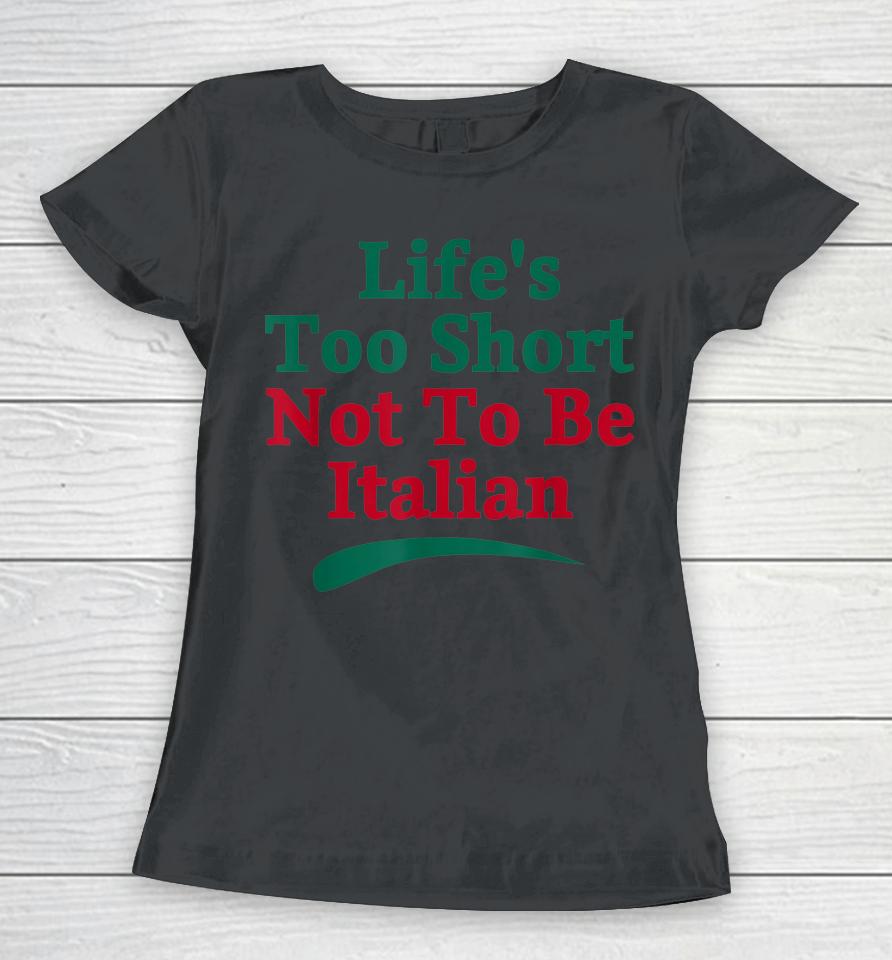Life's Too Short Not To Be Italian Quote Women T-Shirt