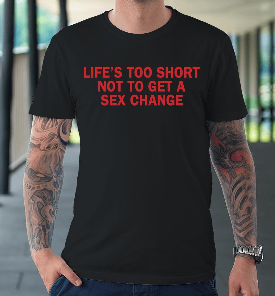 Life's Too Short Not To Get A Sex Change Premium T-Shirt
