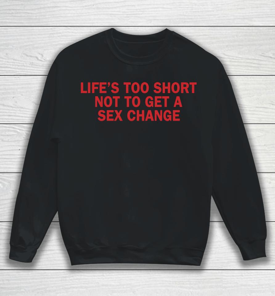 Life's Too Short Not To Get A Sex Change Sweatshirt