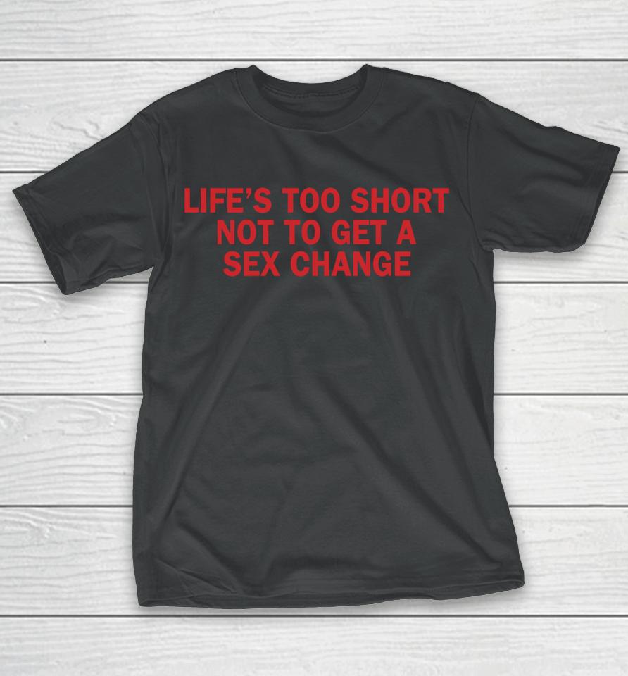 Life's Too Short Not To Get A Sex Change T-Shirt