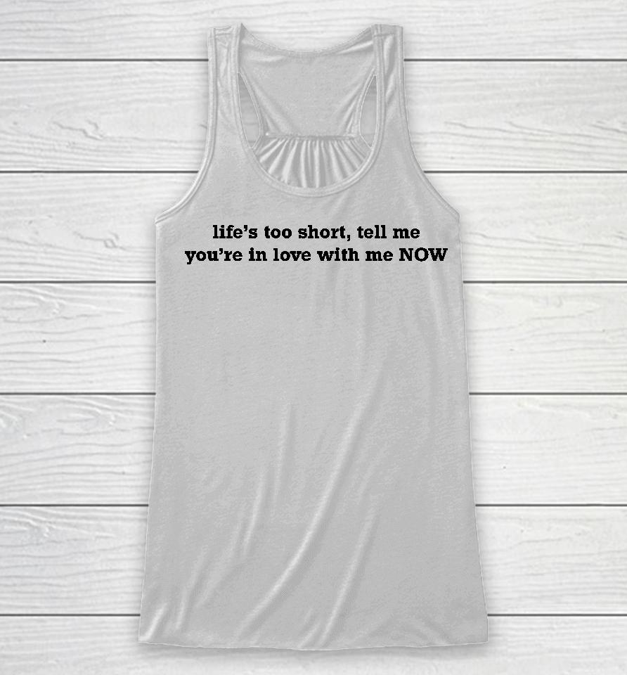 Life's Too Short Tell Me You're In Love With Me Now Racerback Tank