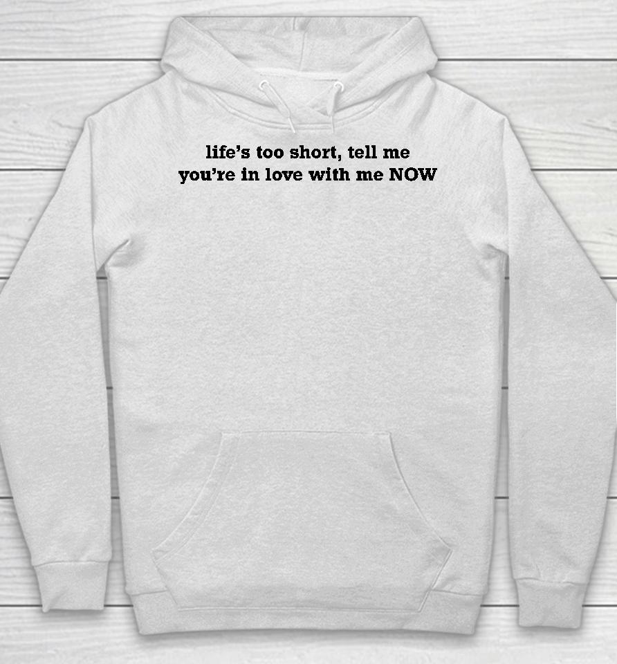 Life's Too Short Tell Me You're In Love With Me Now Hoodie