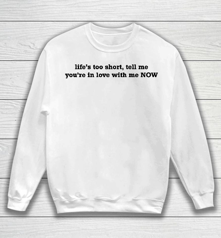 Life's Too Short Tell Me You're In Love With Me Now Sweatshirt