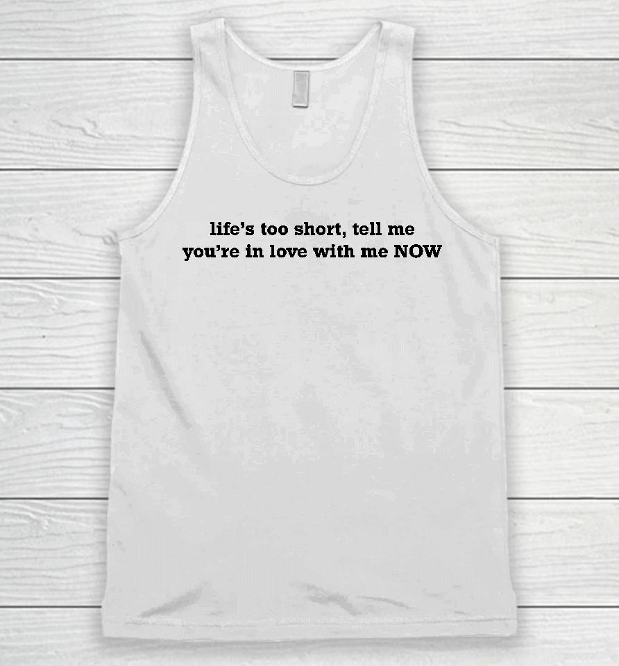 Life's Too Short Tell Me You're In Love With Me Now Unisex Tank Top