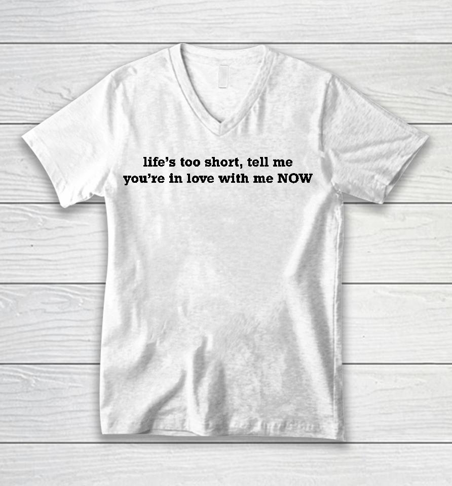 Life's Too Short Tell Me You're In Love With Me Now Unisex V-Neck T-Shirt