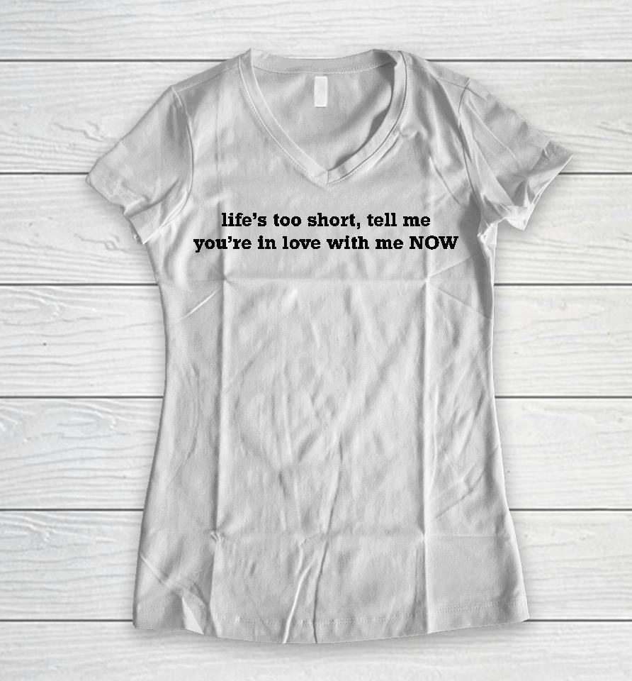 Life's Too Short Tell Me You're In Love With Me Now Women V-Neck T-Shirt