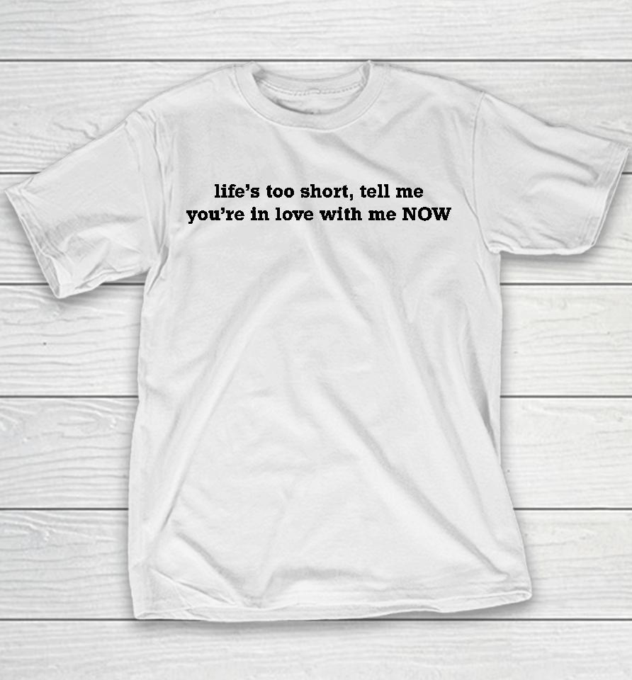 Life's Too Short Tell Me You're In Love With Me Now Youth T-Shirt