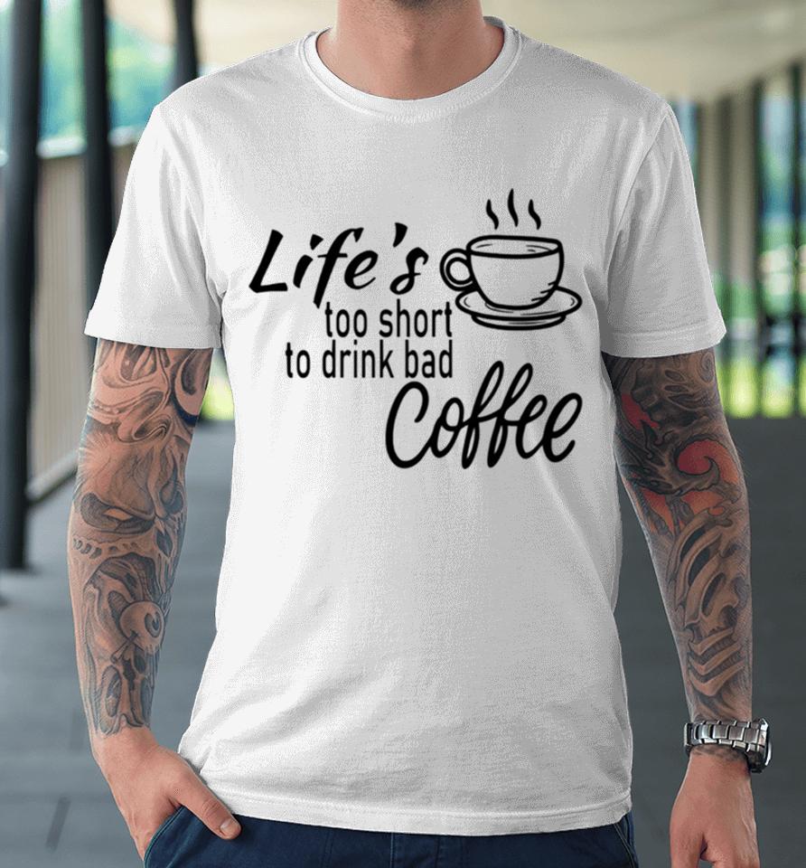 Lifes Too Short To Drink Bad Coffee Premium T-Shirt