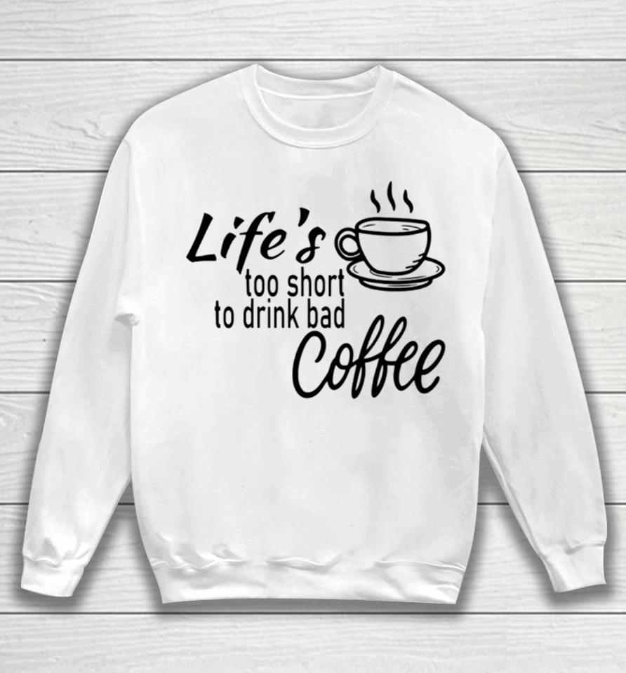 Lifes Too Short To Drink Bad Coffee Sweatshirt