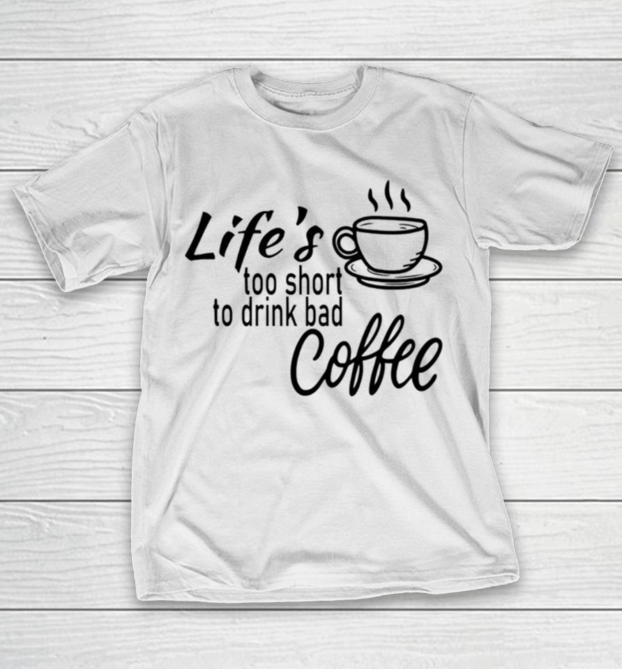 Lifes Too Short To Drink Bad Coffee T-Shirt