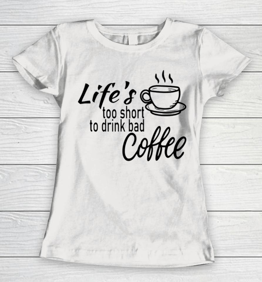 Lifes Too Short To Drink Bad Coffee Women T-Shirt