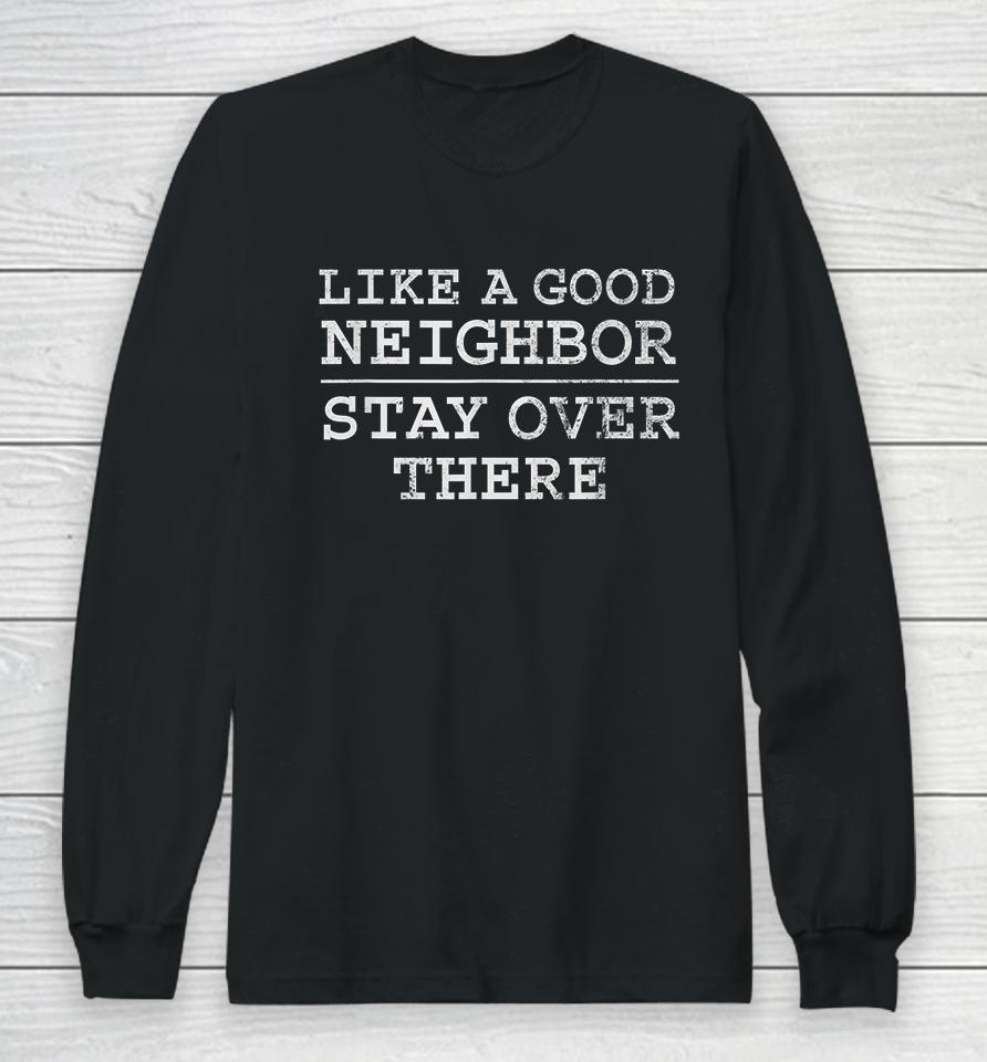 Like A Good Neighbor Stay Over There Long Sleeve T-Shirt