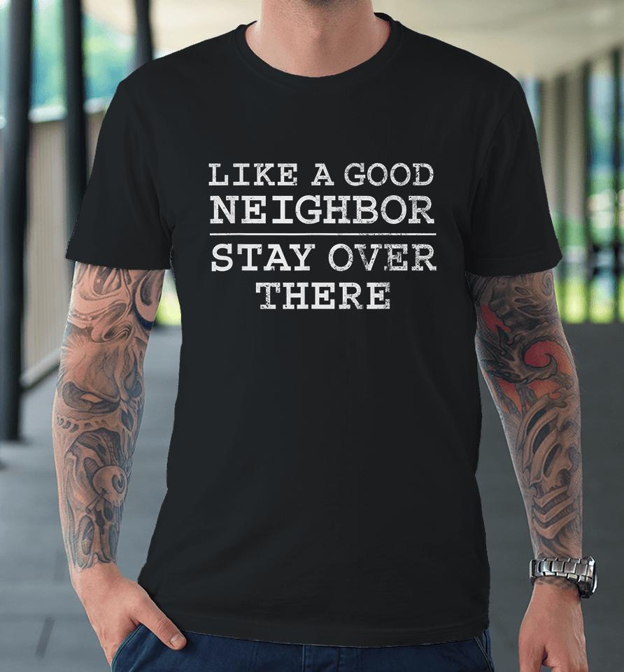 Like A Good Neighbor Stay Over There Premium T-Shirt