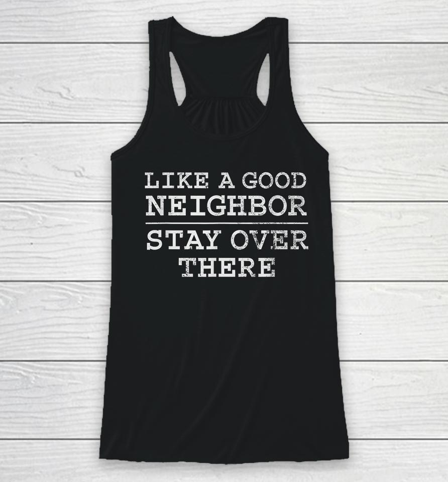 Like A Good Neighbor Stay Over There Racerback Tank
