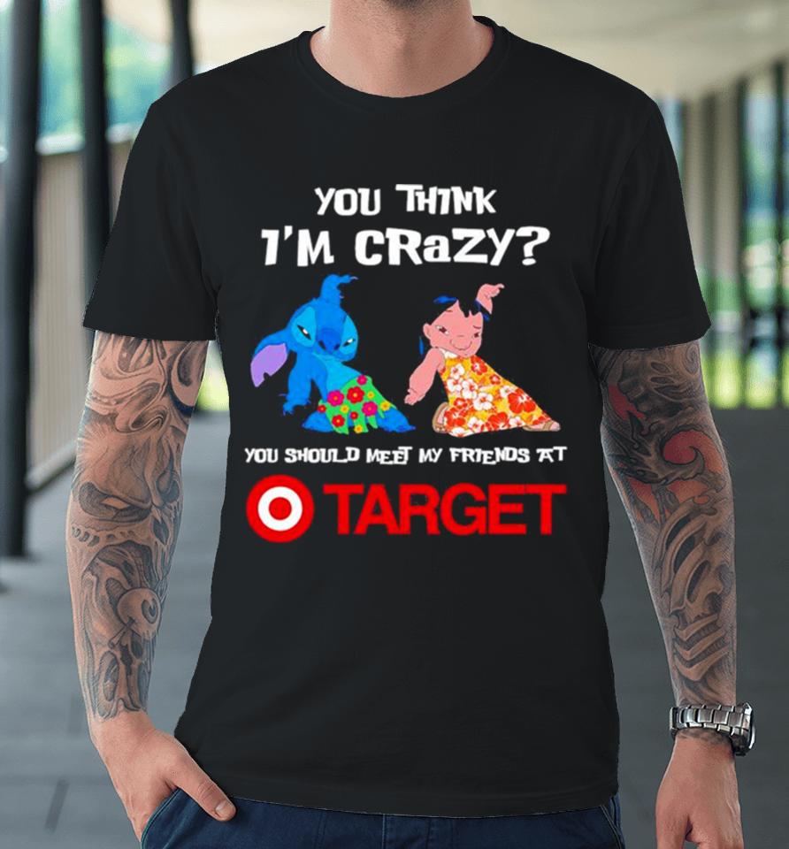 Lilo And Stitch You Think I’m Crazy You Should Meet My Friends At Target Premium T-Shirt