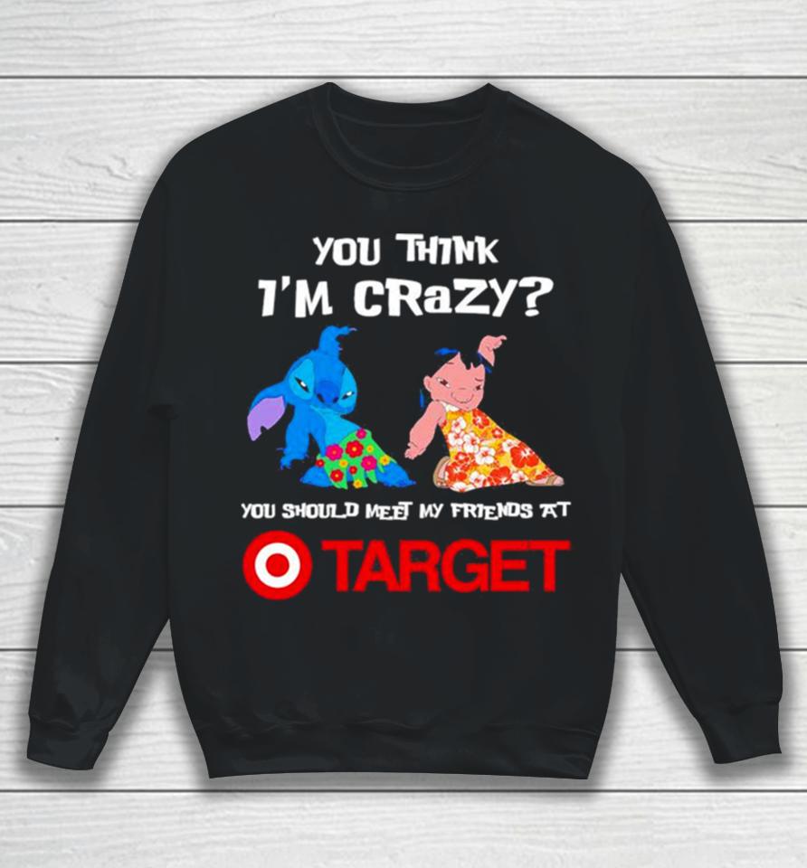 Lilo And Stitch You Think I’m Crazy You Should Meet My Friends At Target Sweatshirt