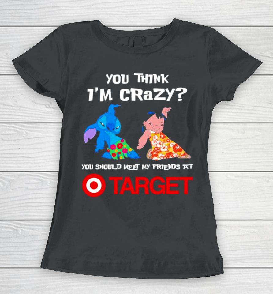 Lilo And Stitch You Think I’m Crazy You Should Meet My Friends At Target Women T-Shirt