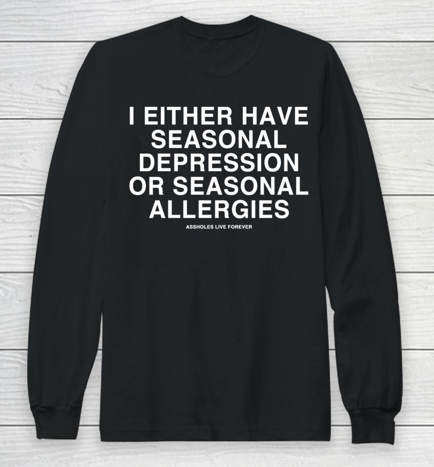 Lindafinegold Store Assholes Live Forever I Either Have Seasonal Depression Or Seasonal Allergies Long Sleeve T-Shirt