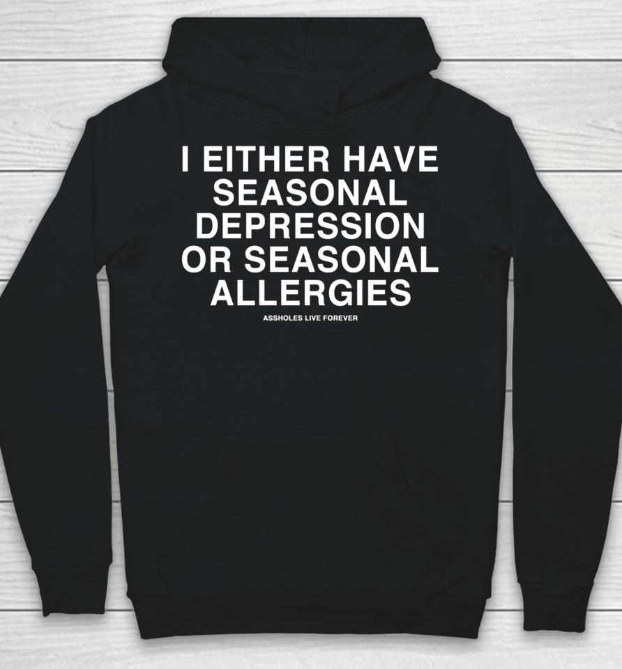 Lindafinegold Store Assholes Live Forever I Either Have Seasonal Depression Or Seasonal Allergies Hoodie