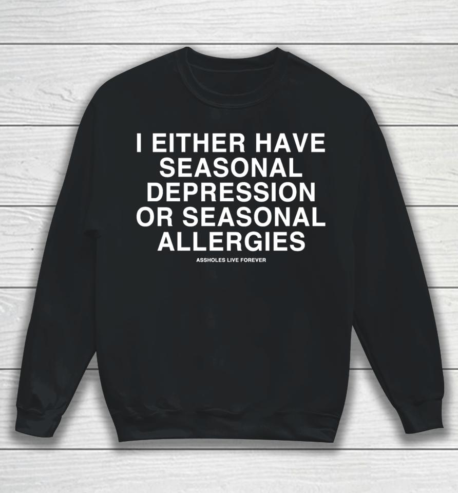 Lindafinegold Store Assholes Live Forever I Either Have Seasonal Depression Or Seasonal Allergies Sweatshirt