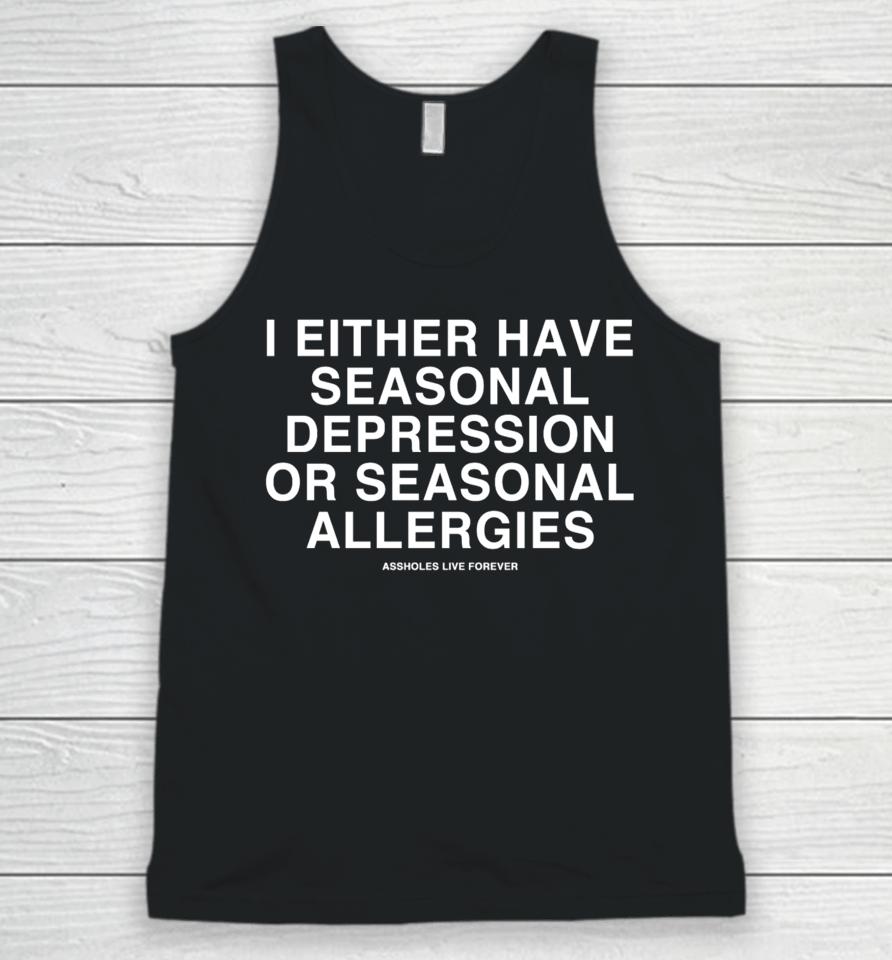 Lindafinegold Store Assholes Live Forever I Either Have Seasonal Depression Or Seasonal Allergies Unisex Tank Top