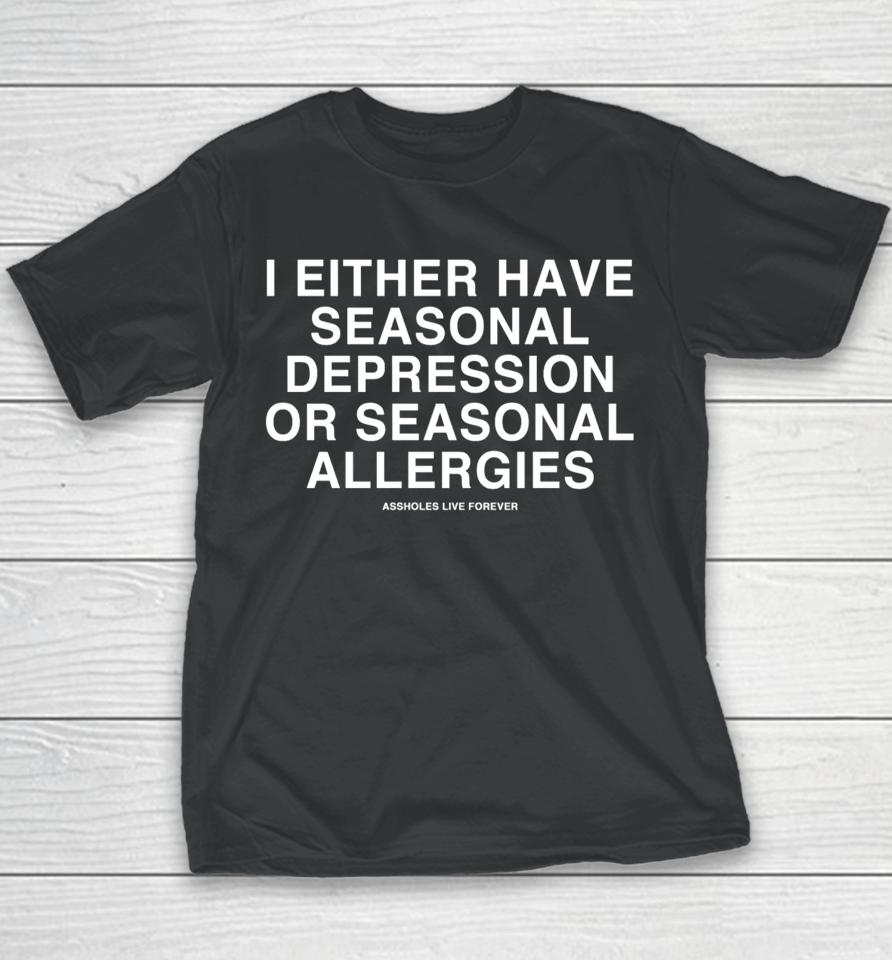 Lindafinegold Store Assholes Live Forever I Either Have Seasonal Depression Or Seasonal Allergies Youth T-Shirt