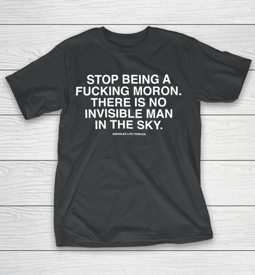 Lindafinegold Store Stop Being A Fucking Moron There Is No Invisible Mana In The Sky Assholes Live Forever T-Shirt