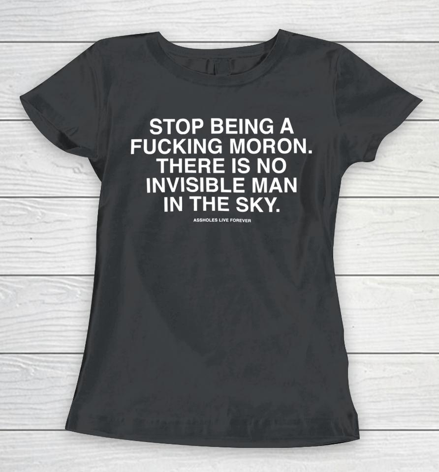 Lindafinegold Store Stop Being A Fucking Moron There Is No Invisible Mana In The Sky Assholes Live Forever Women T-Shirt