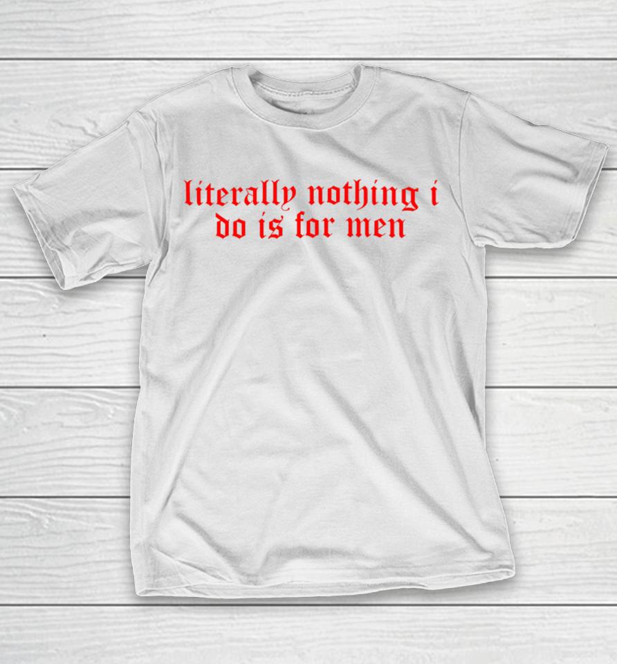 Literally Nothing I Do Is For Men T-Shirt