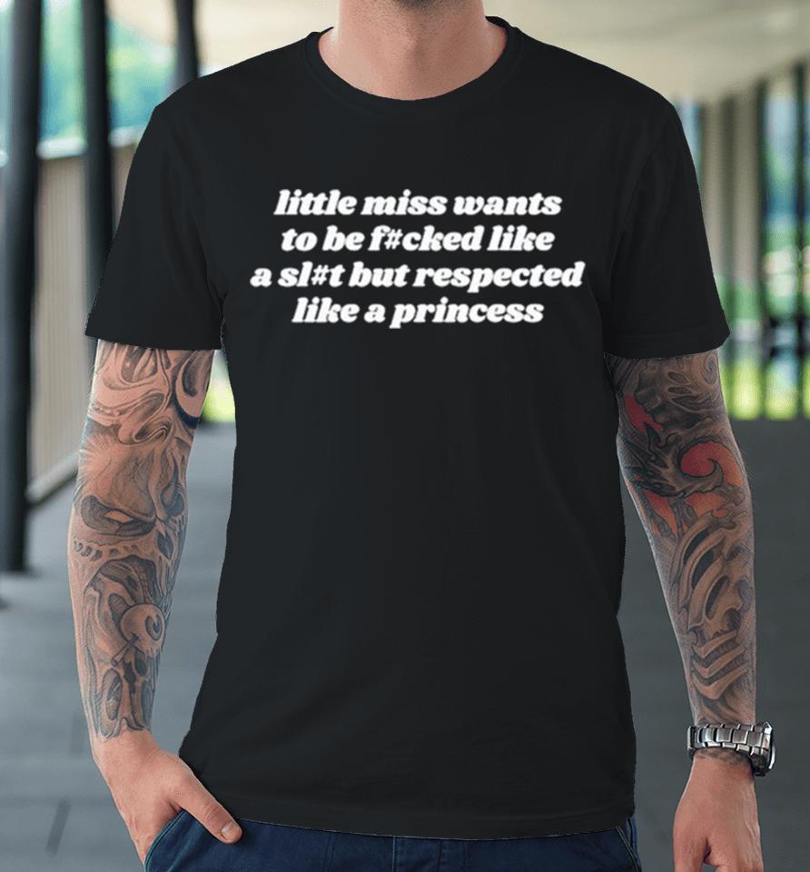 Little Miss Wants To Be Fucked Like A Slut But Respected Like A Princess Premium T-Shirt