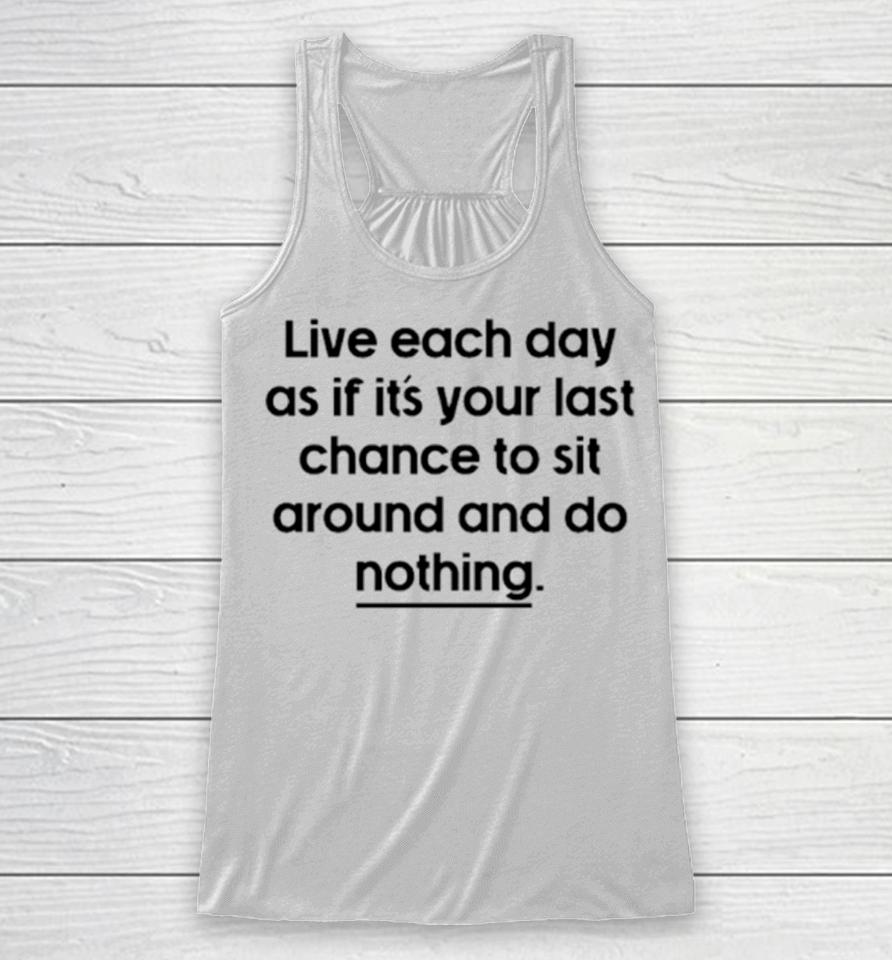 Live Each Day As If It’s Your Last Chance To Sit Around And Do Nothing Racerback Tank
