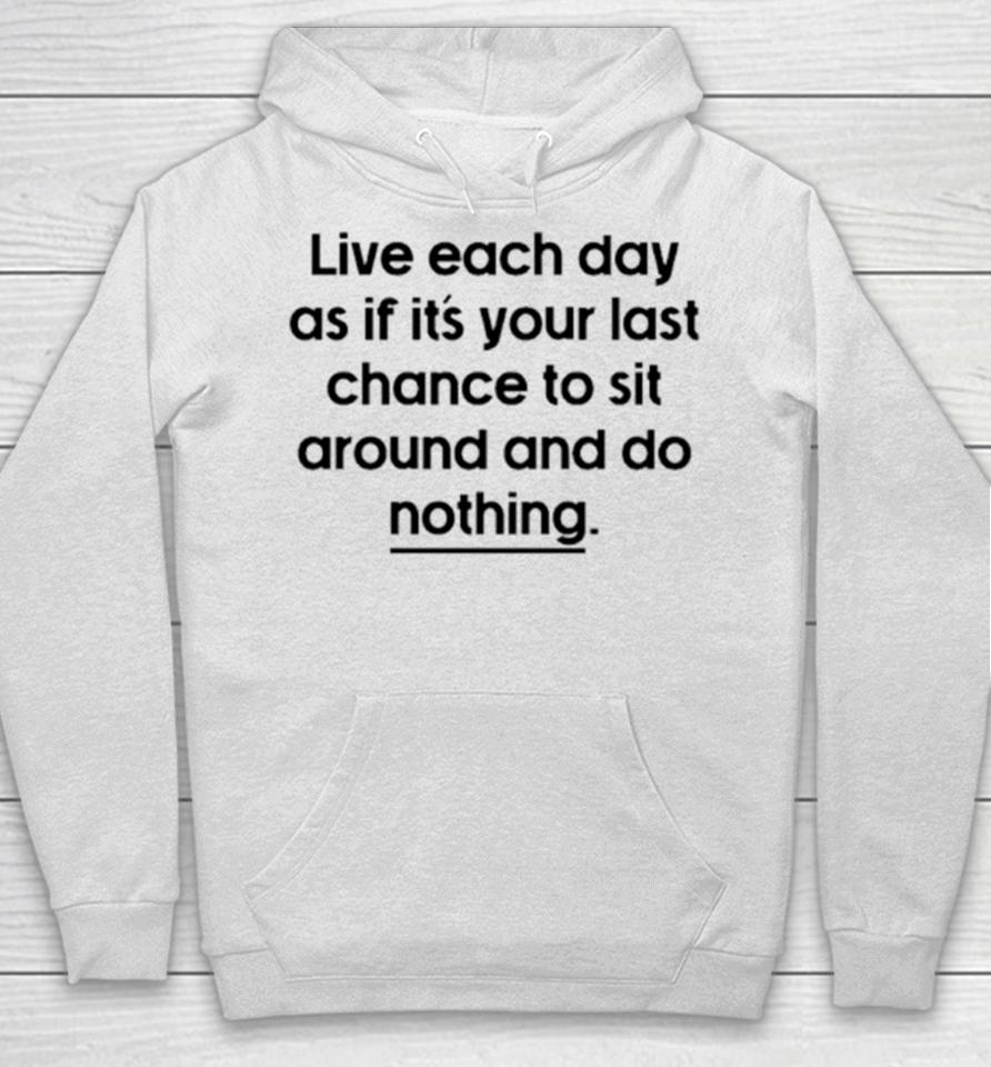 Live Each Day As If It’s Your Last Chance To Sit Around And Do Nothing Hoodie