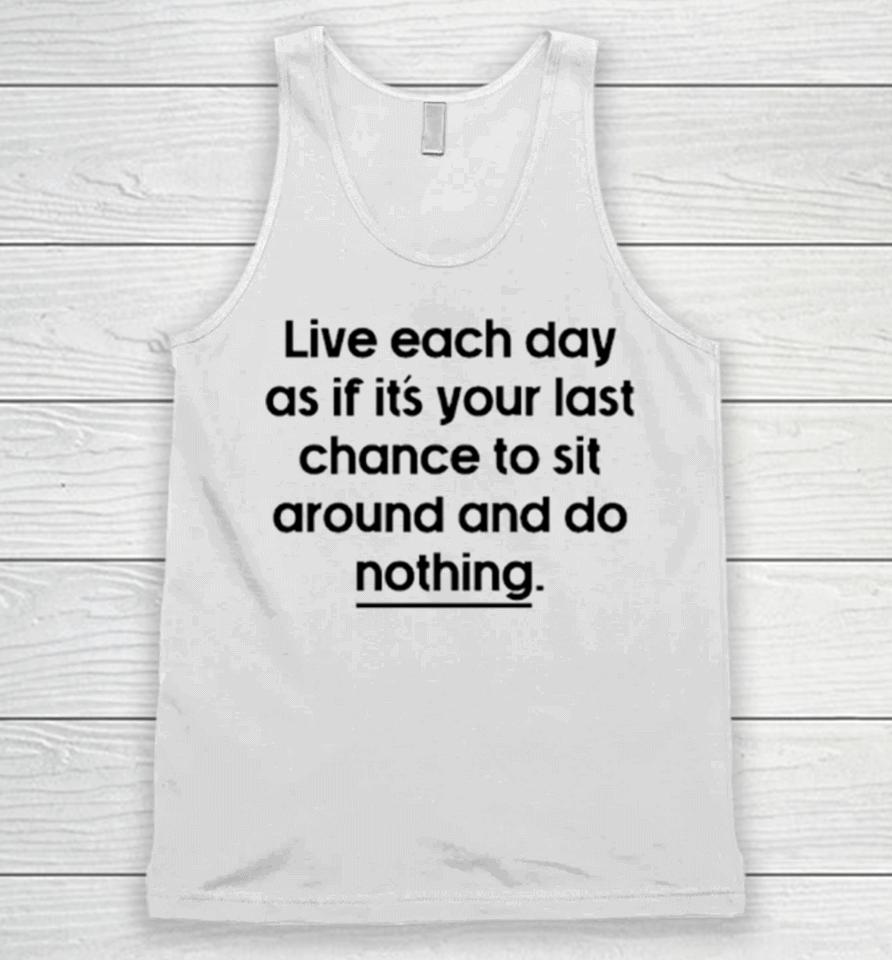 Live Each Day As If It’s Your Last Chance To Sit Around And Do Nothing Unisex Tank Top