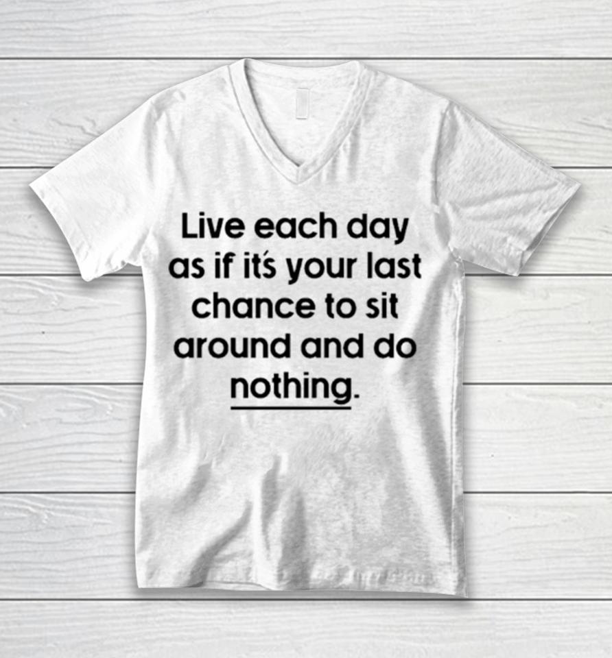 Live Each Day As If It’s Your Last Chance To Sit Around And Do Nothing Unisex V-Neck T-Shirt