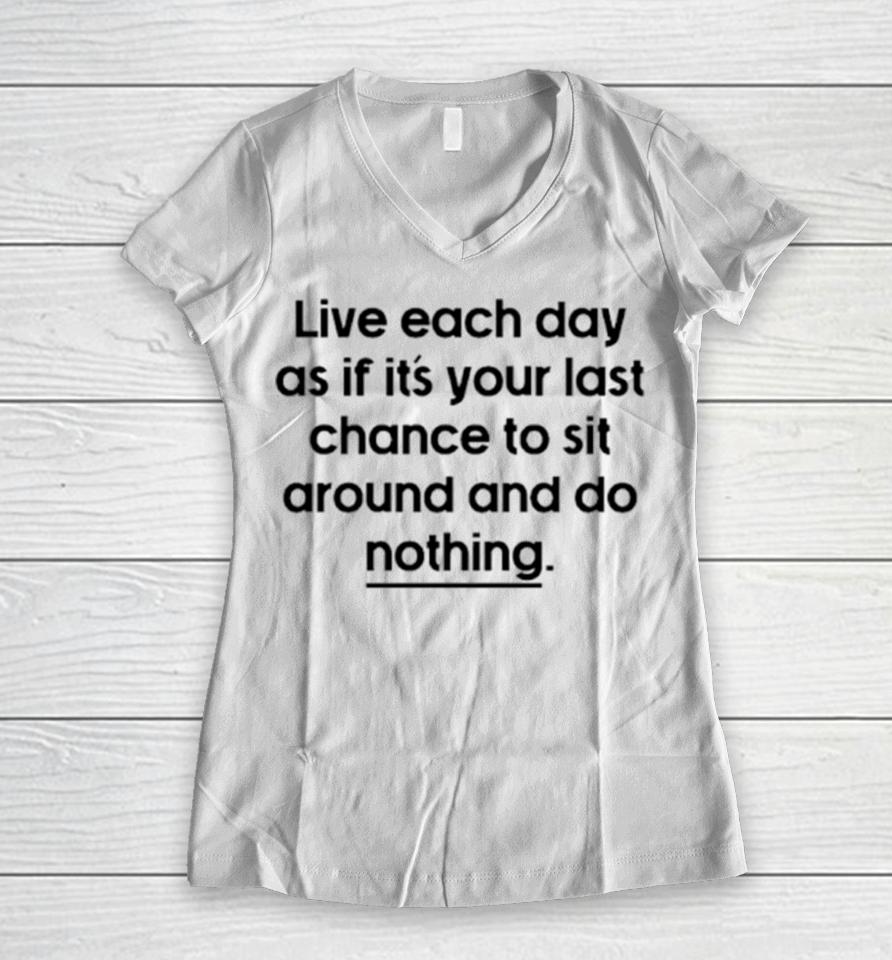 Live Each Day As If It’s Your Last Chance To Sit Around And Do Nothing Women V-Neck T-Shirt