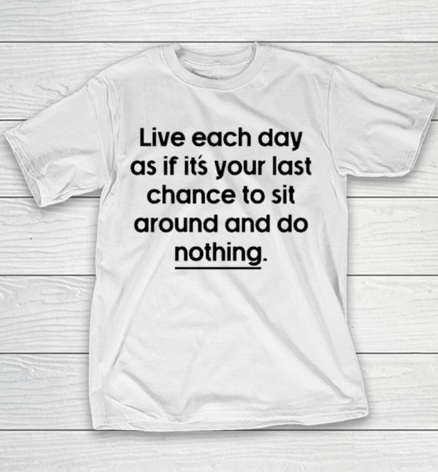 Live Each Day As If It’s Your Last Chance To Sit Around And Do Nothing Youth T-Shirt