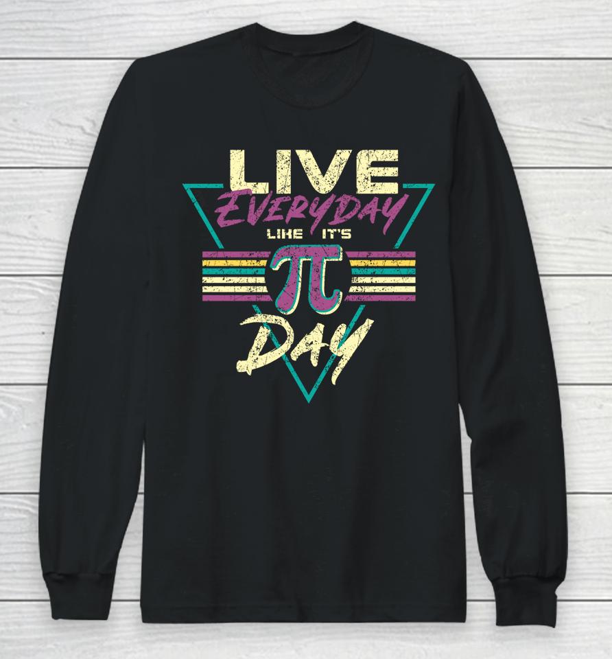 Live Everyday Like It's Pi Day Long Sleeve T-Shirt