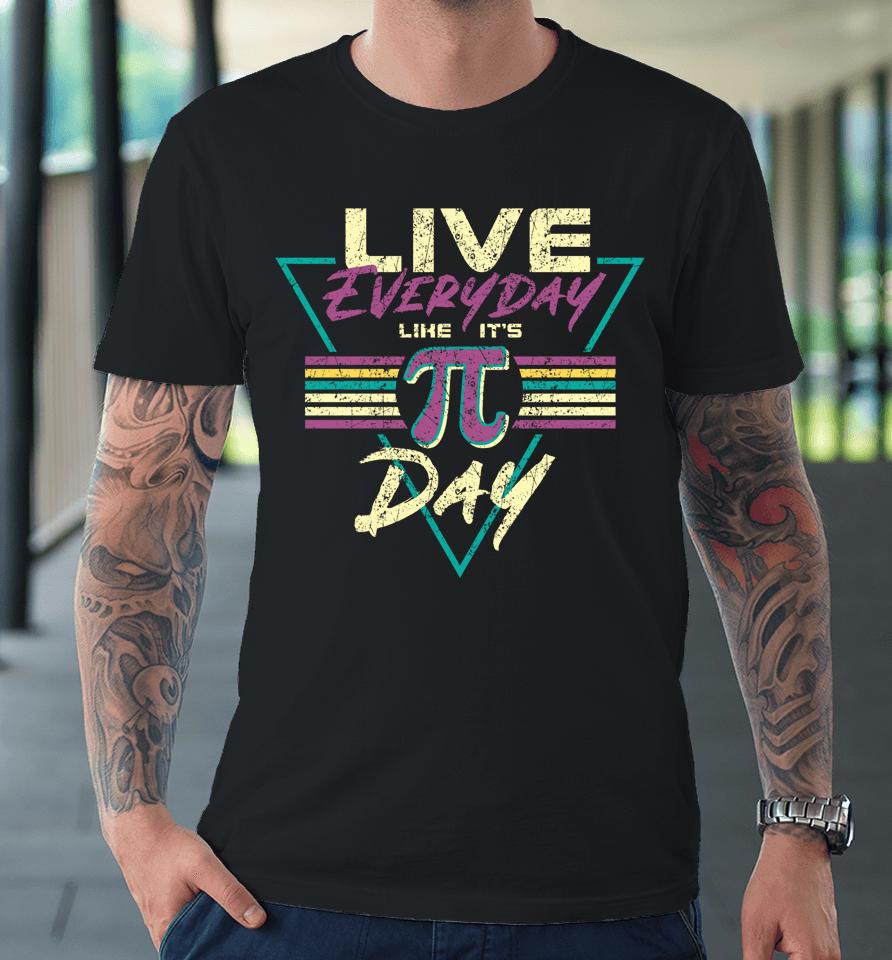 Live Everyday Like It's Pi Day Premium T-Shirt